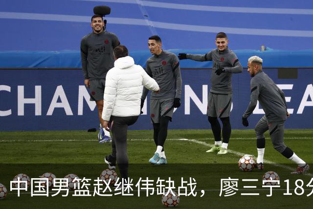 中国男篮赵继伟缺战，廖三宁18分建功，冠军球员5中0成奇兵
