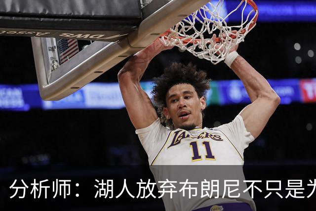 分析师：湖人放弃布朗尼不只是为了放人 背后藏着一手交易好牌