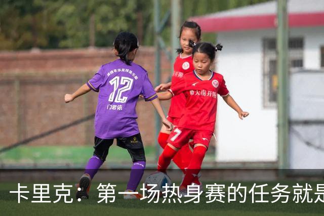 卡里克：第一场热身赛的任务就是完成比赛，没人受伤就很重要