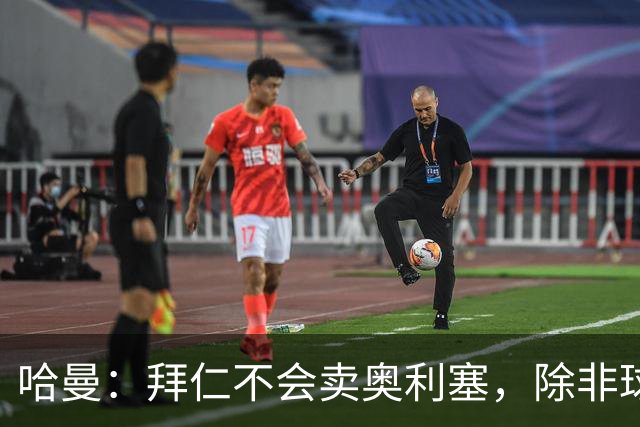 哈曼：拜仁不会卖奥利塞，除非球员主动要求去皇马