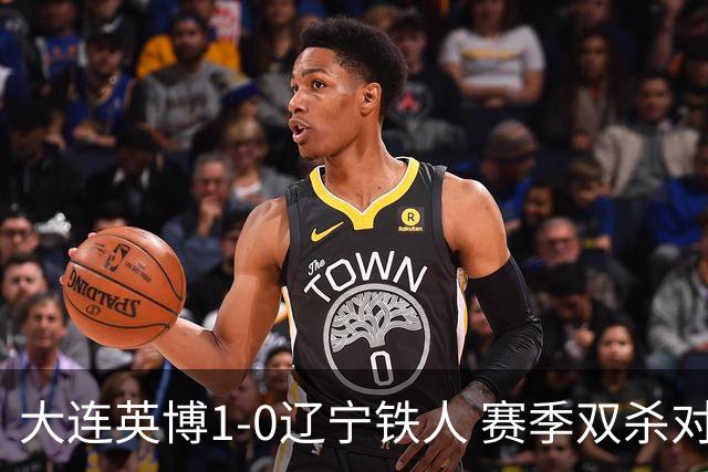 大连英博1-0辽宁铁人 赛季双杀对手彰显技术底蕴与拼搏精神