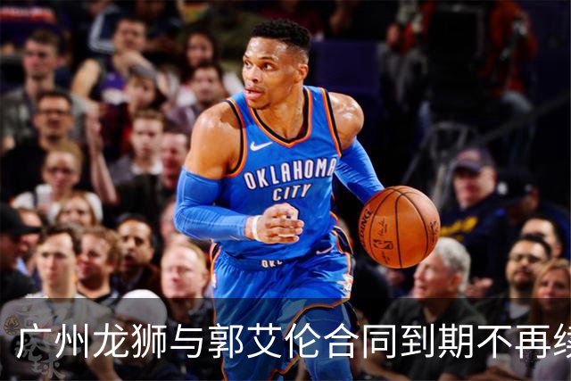 广州龙狮与郭艾伦合同到期不再续约，下一站是退役还是继续追梦？