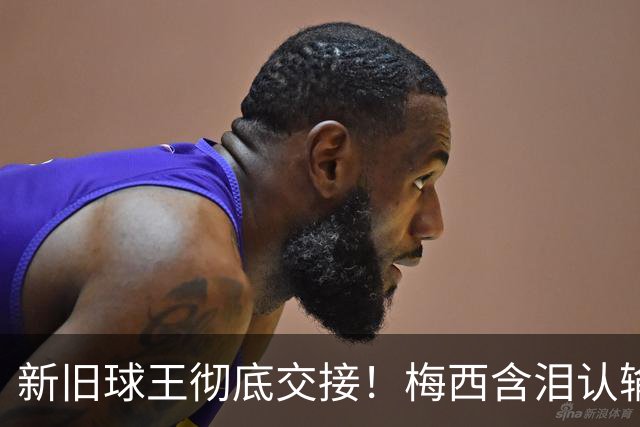 新旧球王彻底交接！梅西含泪认输，亲口钦点巴萨天才接班