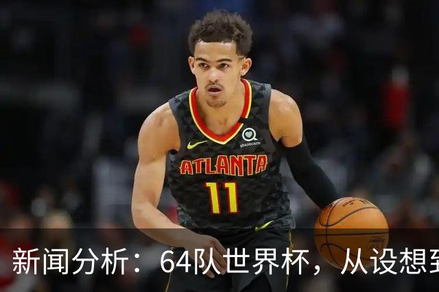新闻分析：64队世界杯，从设想到现实还有多远