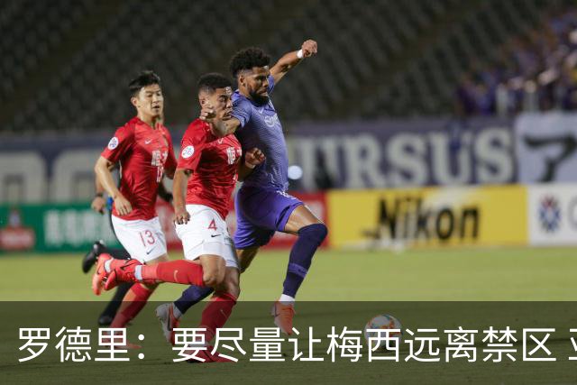罗德里：要尽量让梅西远离禁区 亚马尔懂得在特定时刻为团队付出