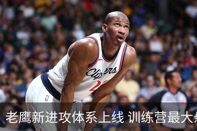 老鹰新进攻体系上线 训练营最大悬念直接压在赫茨身上