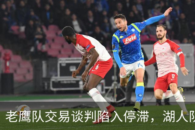 老鹰队交易谈判陷入停滞，湖人队对库明加的追求处于何种境地？