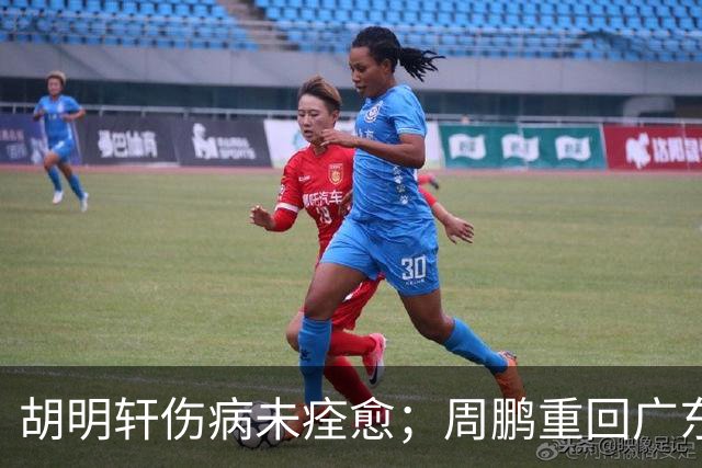 胡明轩伤病未痊愈；周鹏重回广东队，拿大合同惹争议