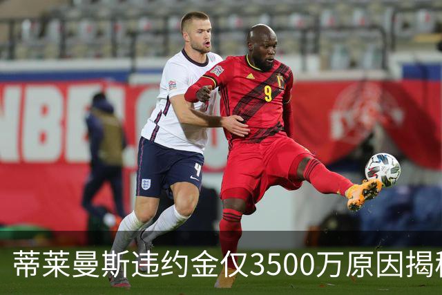蒂莱曼斯违约金仅3500万原因揭秘！维拉报复曼联，怒抢三潜在目标