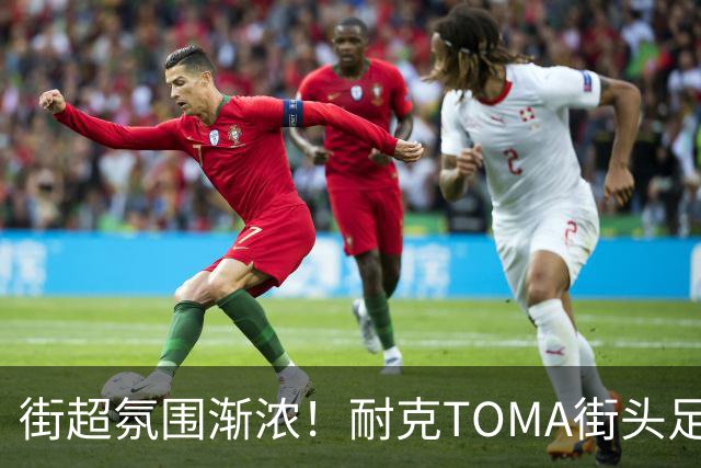 街超氛围渐浓！耐克TOMA街头足球全国总决赛即将开赛