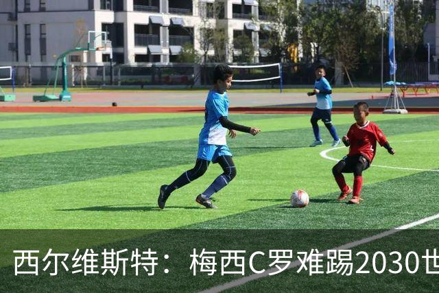 西尔维斯特：梅西C罗难踢2030世界杯，体能要求太高