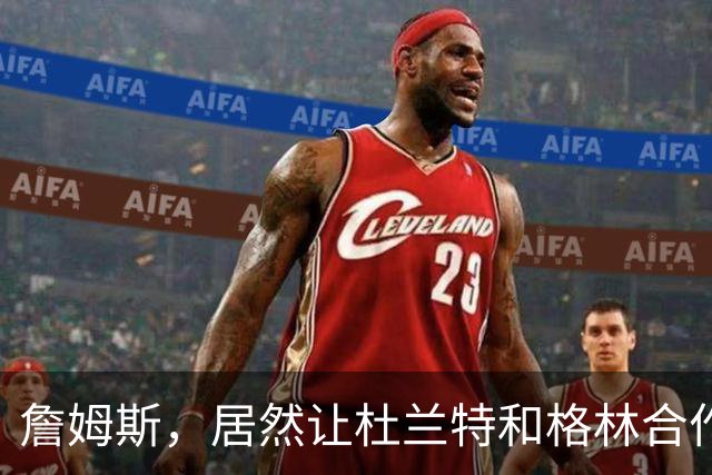 詹姆斯，居然让杜兰特和格林合作上了…