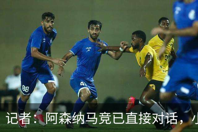 记者：阿森纳马竞已直接对话，小蜘蛛首选巴萨备选阿森纳