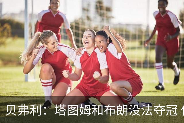 贝弗利：塔图姆和布朗没法夺冠 他俩不够互补