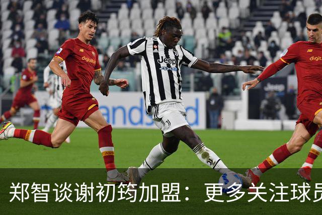 郑智谈谢初筠加盟：更多关注球员的能力，年龄大小都不是问题